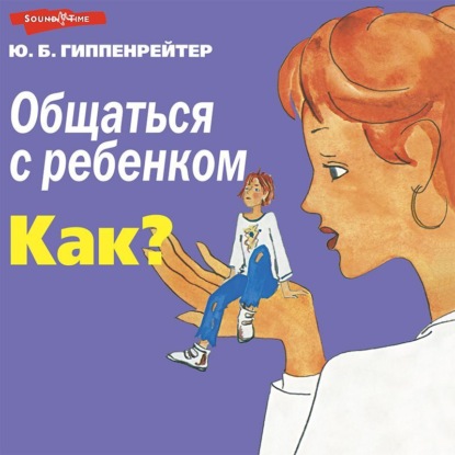 Общаться с ребенком. Как? (Ю. Б. Гиппенрейтер)