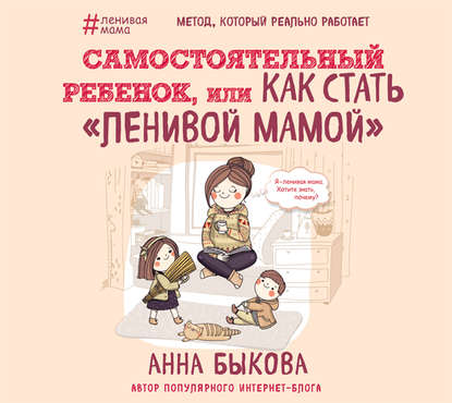 Самостоятельный ребенок, или Как стать «ленивой мамой» (Анна Быкова)