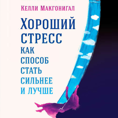 Хороший стресс как способ стать сильнее и лучше (Келли Макгонигал)