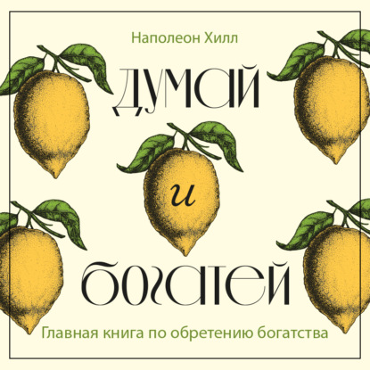 Думай и богатей. Главная книга по обретению богатства (Наполеон Хилл)