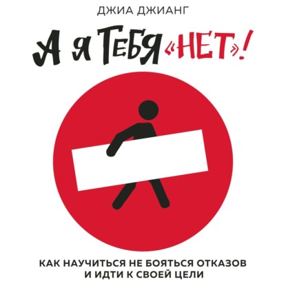 А я тебя «нет». Как не бояться отказов и идти напролом к своей цели (Джиа Джианг)