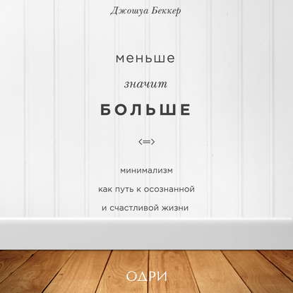 Меньше значит больше. Минимализм как путь к осознанной и счастливой жизни (Джошуа Беккер)