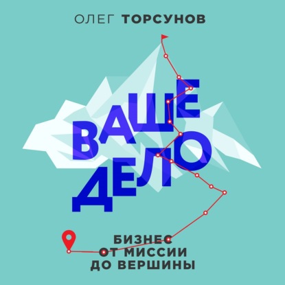 Ваше дело. Бизнес от миссии до вершины (Олег Торсунов)