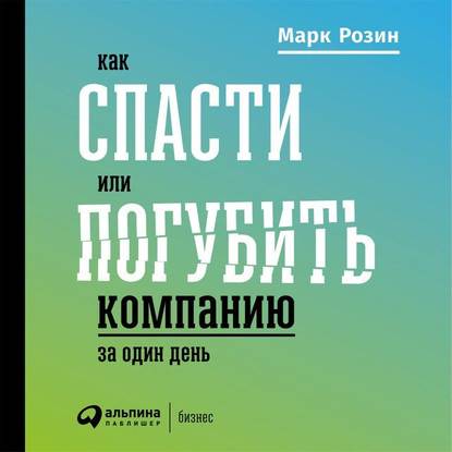Как спасти или погубить компанию за один день. Технологии глубинной фасилитации для бизнеса (Марк Розин)