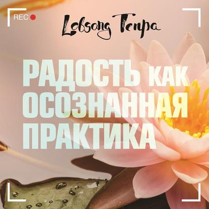 Радость как осознанная практика (Лобсанг Тенпа)