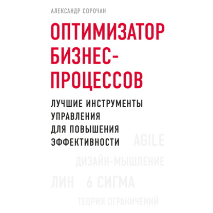 Оптимизатор бизнес-процессов. Лучшие инструменты управления для повышения эффективности (Александр Сорочан)