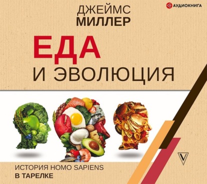 Еда и эволюция. История Homo Sapiens в тарелке (Джеймс Миллер)