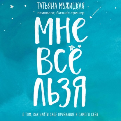 Мне все льзя. О том, как найти свое призвание и самого себя (Татьяна Мужицкая)