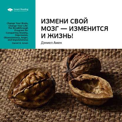 Ключевые идеи книги: Измени свой мозг – изменится и жизнь! Дэниэл Амен (Smart Reading)
