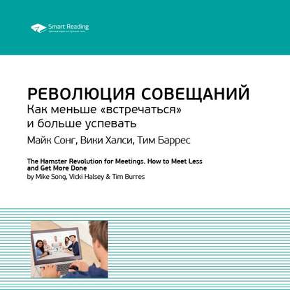 Ключевые идеи книги: Революция совещаний. Как меньше «встречаться» и больше успевать. Майк Сонг, Вики Халси, Тим Баррес (Smart Reading)