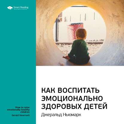 Ключевые идеи книги: Как воспитать эмоционально здоровых детей. Джеральд Ньюмарк (Smart Reading)