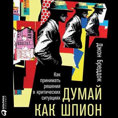 Думай как шпион: Как принимать решения в критических ситуациях (Джон Бреддок)