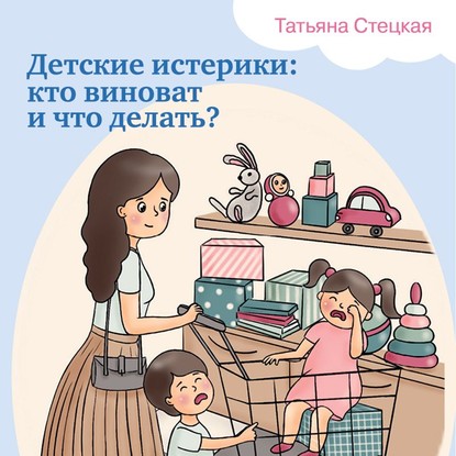 Детские истерики: кто виноват и что делать? (Татьяна Стецкая)