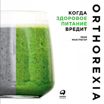 Когда здоровое питание вредит: Орторексия (Рене Макгрегор)