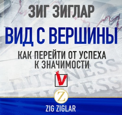 Вид с вершины. Как перейти от успеха к значимости (Зиг Зиглар)