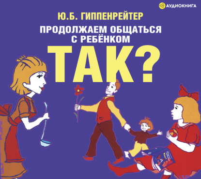 Продолжаем общаться с ребенком. Так? (Ю. Б. Гиппенрейтер)