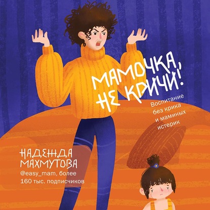 Мамочка, не кричи! Воспитание без крика и маминых истерик (Надежда Махмутова)