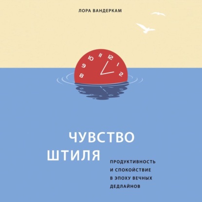 Чувство штиля. Продуктивность и спокойствие в эпоху вечных дедлайнов (Лора Вандеркам)