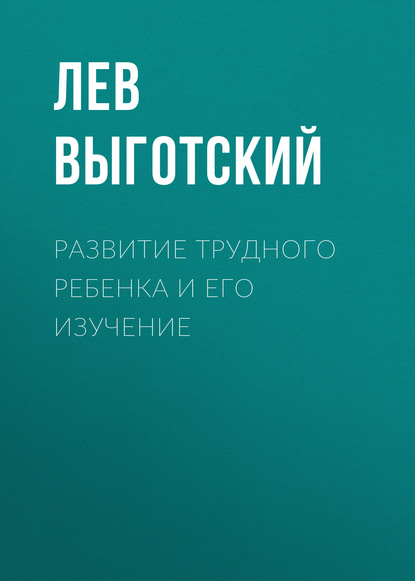 Развитие трудного ребенка и его изучение (Лев Семенович Выготский)