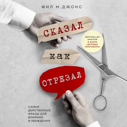 Сказал как отрезал. Самые действенные фразы для влияния и убеждения (Фил М. Джонс)