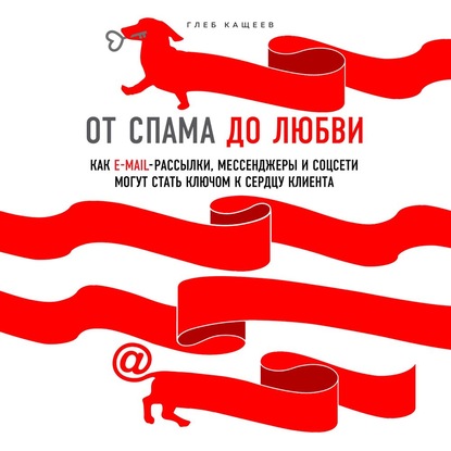 От спама до любви. Как email-рассылки, мессенджеры и соцсети могут стать ключом к сердцу клиента (Глеб Леонидович Кащеев)