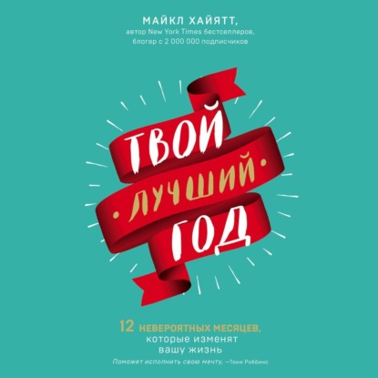Твой лучший год. 12 невероятных месяцев, которые изменят вашу жизнь (Майкл Хайятт)