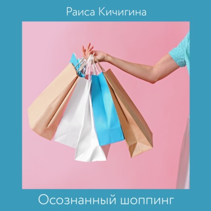 Осознанный шоппинг. Сколько одежды нужно для счастья (Раиса Кичигина)