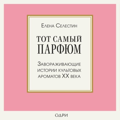 Тот самый парфюм. Завораживающие истории культовых ароматов ХХ века (Елена Селестин)