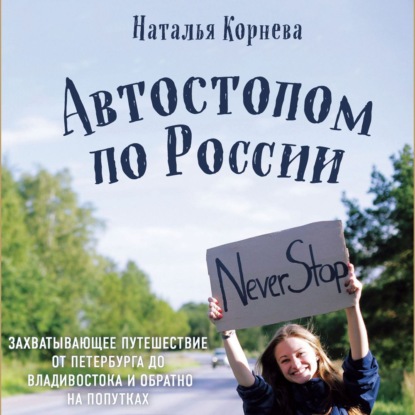Автостопом по России. Захватывающее путешествие от Петербурга до Владивостока и обратно на попутках (Наталья Корнева)