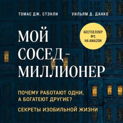Мой сосед – миллионер. Почему работают одни, а богатеют другие? Секреты изобильной жизни (Томас Дж. Стэнли)