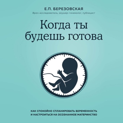 Когда ты будешь готова. Как спокойно спланировать беременность и настроиться на осознанное материнство (Елена Березовская)
