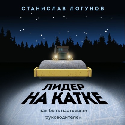 Лидер на катке. Как быть настоящим руководителем (Станислав Логунов)