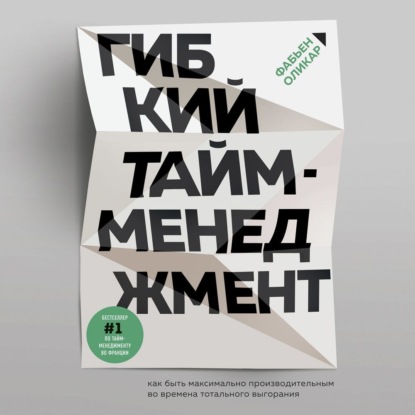 Гибкий тайм-менеджмент. Как быть максимально производительным во времена тотального выгорания (Фабьен Оликар)