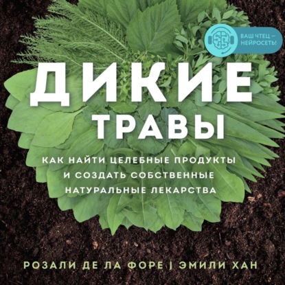 Дикие травы. Как найти целебные продукты и создать собственные натуральные лекарства (Розали де ла Форе)