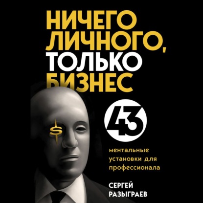 Ничего личного, только бизнес. 43 ментальные установки для профессионала (Сергей Разыграев)