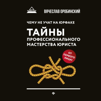 Чему не учат на юрфаке. Тайны профессионального мастерства юриста (Вячеслав Оробинский)