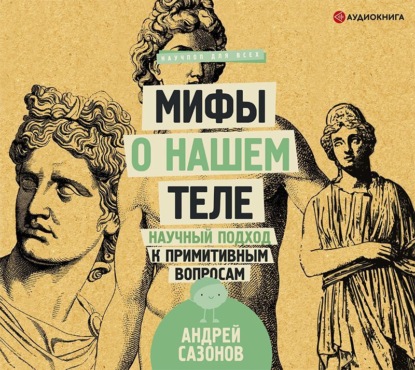 Мифы о нашем теле. Научный подход к примитивным вопросам (Андрей Сазонов)