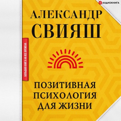 Позитивная психология для жизни (Александр Свияш)