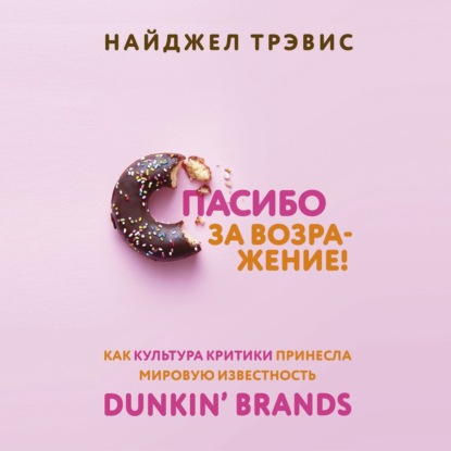 Спасибо за возражение! Как культура критики принесла мировую известность Dunkin’ Brands (Найджел Трэвис)