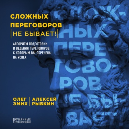 Сложных переговоров не бывает! Алгоритм подготовки и ведения переговоров, с которым вы обречены на успех (Олег Эмих)
