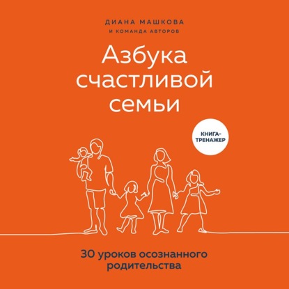 Азбука счастливой семьи. 30 уроков осознанного родительства (Диана Машкова)