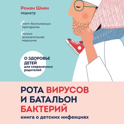 Рота вирусов и батальон бактерий. Книга о детских инфекциях (Роман Шиян)