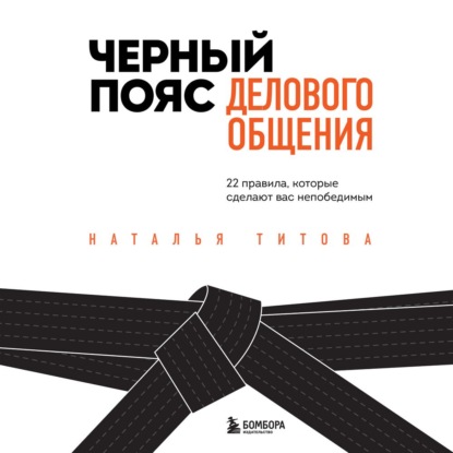 Черный пояс делового общения. 22 правила, которые сделают вас непобедимым (Наталья Титова)