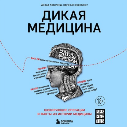 Дикая медицина. Шокирующие операции и факты из истории медицины (Дэвид Хэвиленд)