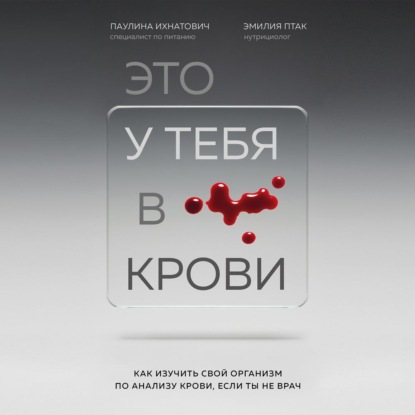 Это у тебя в крови. Как изучить свой организм по анализу крови, если ты не врач (Паулина Ихнатович)