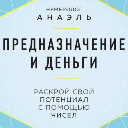 Предназначение и деньги. Раскрой свой потенциал с помощью чисел (нумеролог Анаэль)