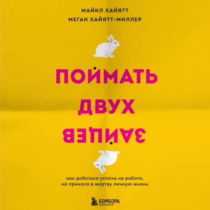 Поймать двух зайцев. Как добиться успеха на работе, не принося в жертву личную жизнь (Майкл Хайятт)