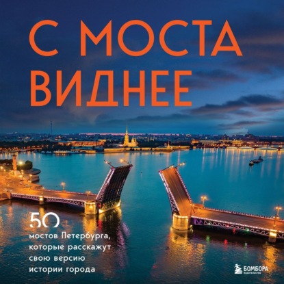 С моста виднее. 50 мостов Петербурга, которые расскажут свою версию истории города (Агнесса Невская)