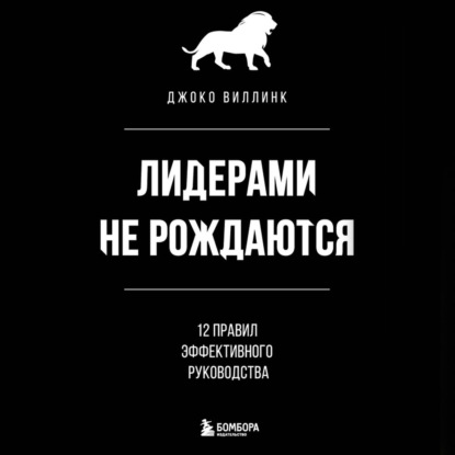 Лидерами не рождаются. 12 правил эффективного руководства (Джоко Виллинк)