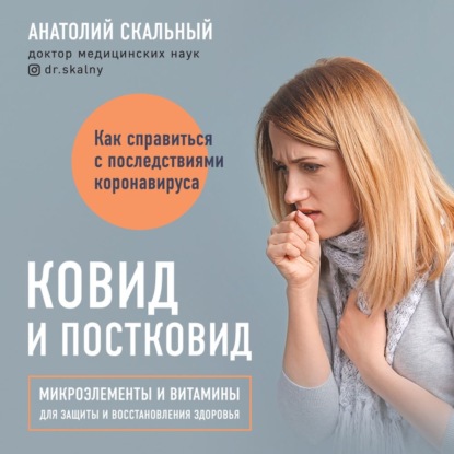 Ковид и постковид. Микроэлементы и витамины для защиты и восстановления здоровья (Анатолий Скальный)